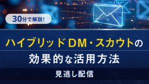 30分で解説！ハイブリッドDM・スカウトの効果的な活用方法