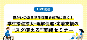 障がいのある学生採用を成功に導く！学生接点拡大・理解促進・定着支援の”スグ使える”実践セミナー