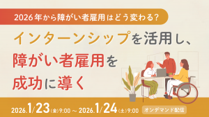2026年から障がい者雇用はどう変わる？～ インターンシップを活用し、障がい者雇用を成功に導く ～