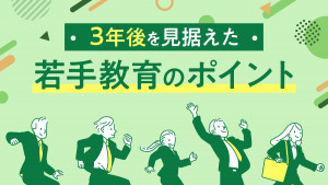 【現代の新人・若手の成長を促す】3年後の活躍を見据えた「若手人材教育」のポイント