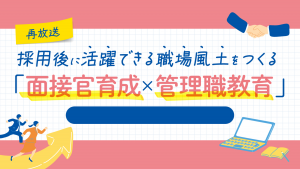 採用後に活躍できる職場風土をつくる「面接官育成×管理職教育」