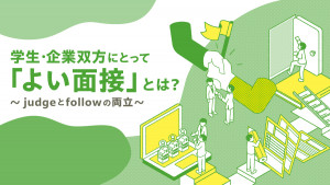 学生・企業双方にとって「よい面接」とは？～judgeとfollowの両立～