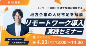 「リモート活用」だけで採用が激変する。〜地方企業の"人材不足"を解消。リモートワーク導入実践セミナー