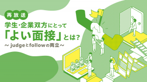 学生・企業双方にとって「よい面接」とは？～judgeとfollowの両立～