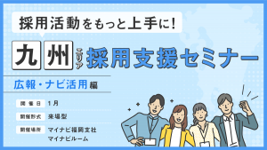 採用活動をもっと上手に！九州エリア採用支援セミナー　＜広報・ナビ活用編＞　1月開催