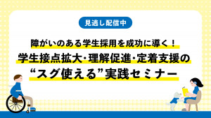 障がいのある学生採用を成功に導く！学生接点拡大・理解促進・定着支援の”スグ使える”実践セミナー