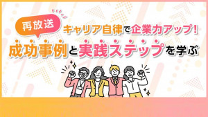 キャリア自律で企業力アップ！成功事例と実践ステップを学ぶ