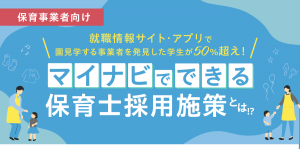 保育事業者向け 就職情報サイト・アプリで園見学する事業者を発見した学生が50％超え！ マイナビでできる保育士採用施策とは！？