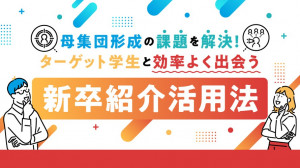 母集団形成の課題を解決！ターゲット学生と効率よく出会う新卒紹介活用法​