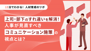 上司・部下のすれ違いを解消！人事が見直すべきコミュニケーション施策の視点とは？