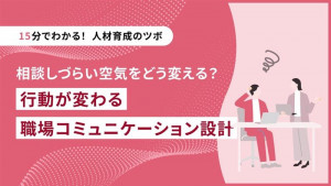 【15分でわかる！人材育成のツボ】相談しづらい空気をどう変える？行動が変わる職場コミュニケーション設計