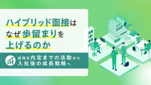 ハイブリッド面接はなぜ歩留まりを上げるのか ― 採用を“内定までの活動”から“入社後の成長戦略”へ ―