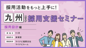 採用活動をもっと上手に！九州エリア採用支援セミナー　＜採用設計 編＞※対面開催※