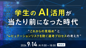 学生のAI活用が当たり前になった時代──"これからの見極め"と"レピュテーションリスクを防ぐ選考プロセスの考え方"