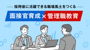 採用後に活躍できる職場風土をつくる「面接官育成×管理職教育」